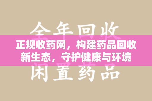 徐州正规收药网，构建药品回收新生态，守护健康与环境