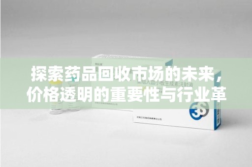 徐州探索药品回收市场的未来，价格透明的重要性与行业革新