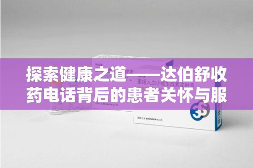 徐州探索健康之道——达伯舒收药电话背后的患者关怀与服务